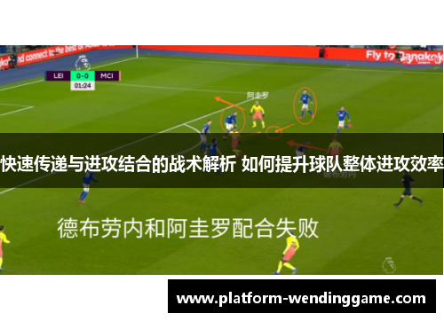 快速传递与进攻结合的战术解析 如何提升球队整体进攻效率