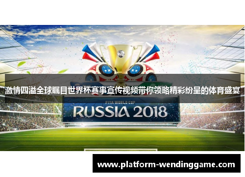 激情四溢全球瞩目世界杯赛事宣传视频带你领略精彩纷呈的体育盛宴