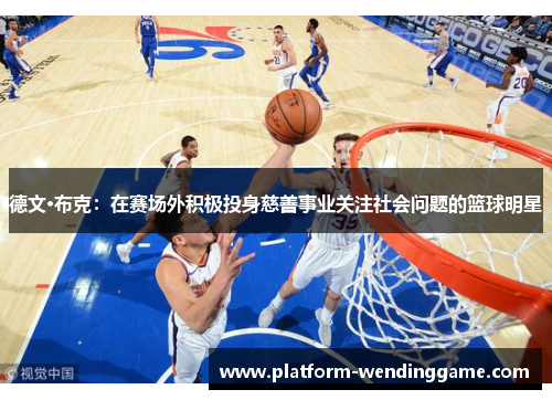 德文·布克：在赛场外积极投身慈善事业关注社会问题的篮球明星