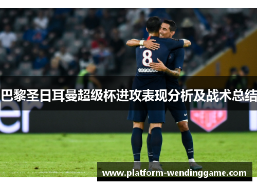 巴黎圣日耳曼超级杯进攻表现分析及战术总结