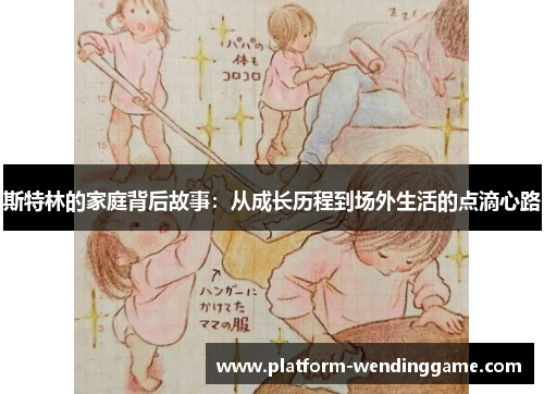 斯特林的家庭背后故事：从成长历程到场外生活的点滴心路