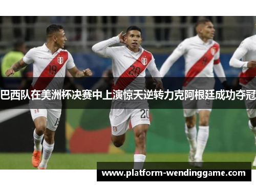 巴西队在美洲杯决赛中上演惊天逆转力克阿根廷成功夺冠