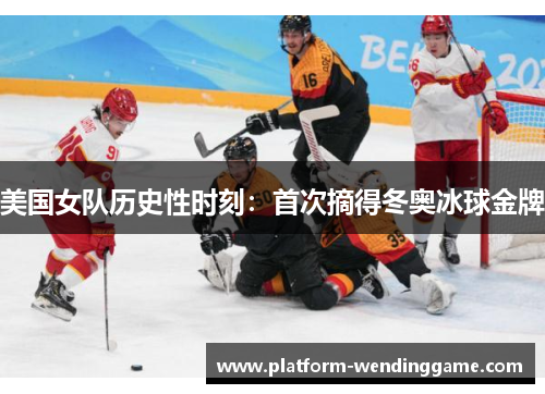 美国女队历史性时刻：首次摘得冬奥冰球金牌