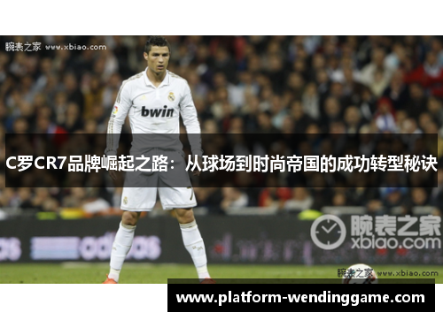 C罗CR7品牌崛起之路：从球场到时尚帝国的成功转型秘诀