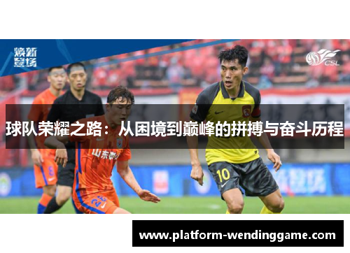 球队荣耀之路：从困境到巅峰的拼搏与奋斗历程