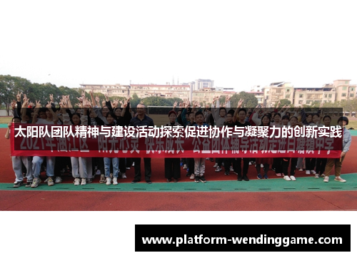 太阳队团队精神与建设活动探索促进协作与凝聚力的创新实践