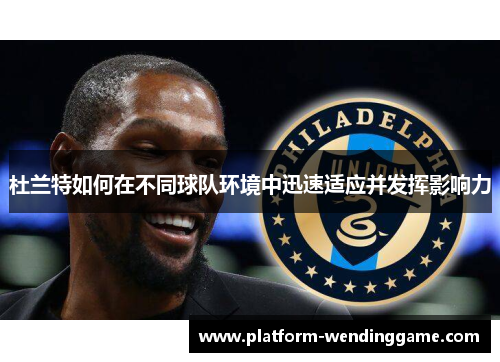 杜兰特如何在不同球队环境中迅速适应并发挥影响力