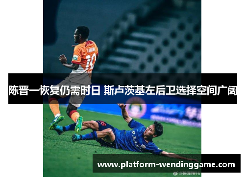 陈晋一恢复仍需时日 斯卢茨基左后卫选择空间广阔