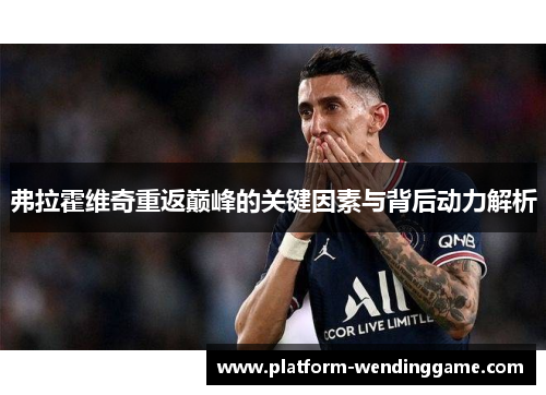 弗拉霍维奇重返巅峰的关键因素与背后动力解析