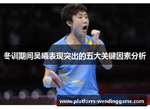 冬训期间吴曦表现突出的五大关键因素分析