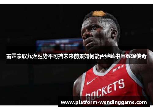 雷霆豪取九连胜势不可挡未来前景如何能否继续书写辉煌传奇