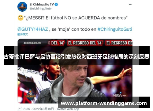 古蒂批评巴萨与足协言论引发热议对西班牙足球格局的深刻反思