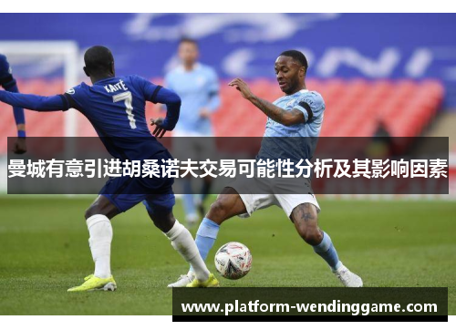 曼城有意引进胡桑诺夫交易可能性分析及其影响因素