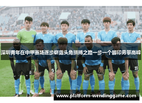 深圳青年在中甲赛场逐步崭露头角拼搏之路一步一个脚印勇攀高峰