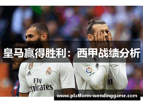 皇马赢得胜利：西甲战绩分析