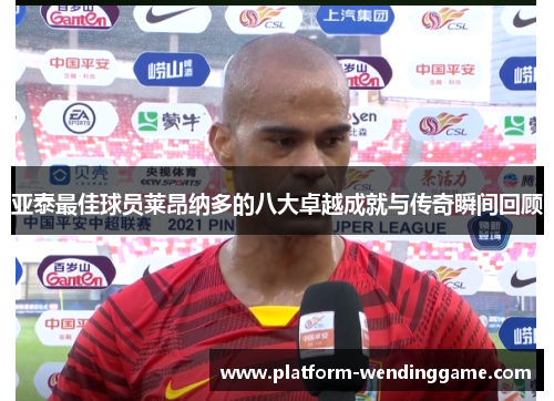 亚泰最佳球员莱昂纳多的八大卓越成就与传奇瞬间回顾