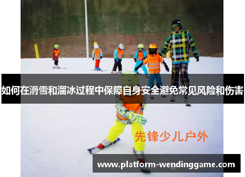 如何在滑雪和溜冰过程中保障自身安全避免常见风险和伤害