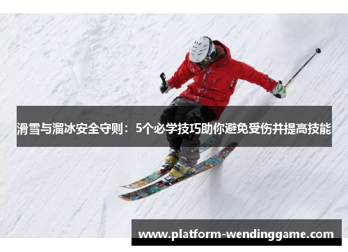 滑雪与溜冰安全守则：5个必学技巧助你避免受伤并提高技能