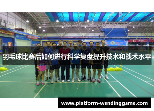羽毛球比赛后如何进行科学复盘提升技术和战术水平