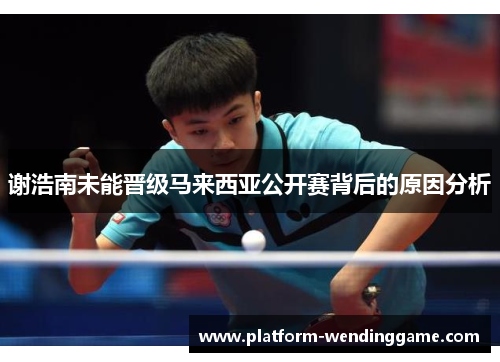 谢浩南未能晋级马来西亚公开赛背后的原因分析