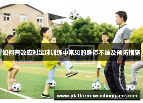 如何有效应对足球训练中常见的身体不适及预防措施
