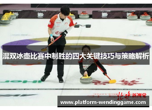 混双冰壶比赛中制胜的四大关键技巧与策略解析