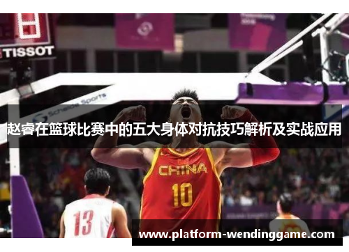 赵睿在篮球比赛中的五大身体对抗技巧解析及实战应用