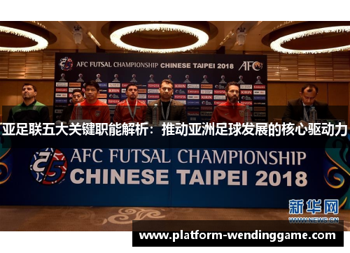 亚足联五大关键职能解析：推动亚洲足球发展的核心驱动力
