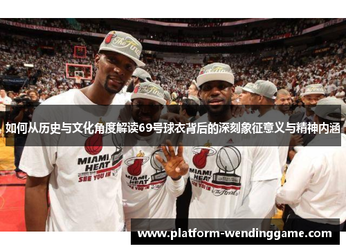 如何从历史与文化角度解读69号球衣背后的深刻象征意义与精神内涵