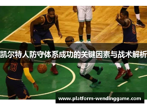 凯尔特人防守体系成功的关键因素与战术解析