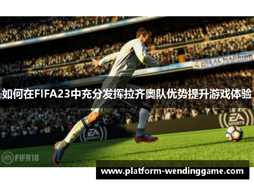 如何在FIFA23中充分发挥拉齐奥队优势提升游戏体验