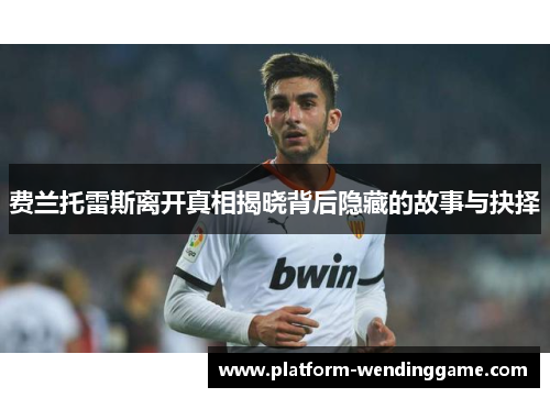 费兰托雷斯离开真相揭晓背后隐藏的故事与抉择