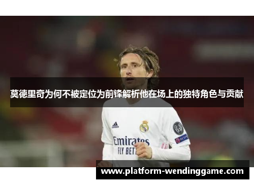 莫德里奇为何不被定位为前锋解析他在场上的独特角色与贡献