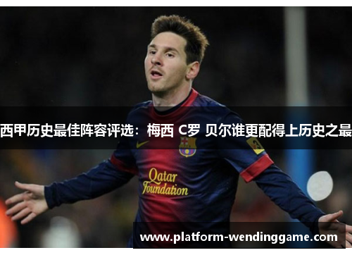 西甲历史最佳阵容评选：梅西 C罗 贝尔谁更配得上历史之最