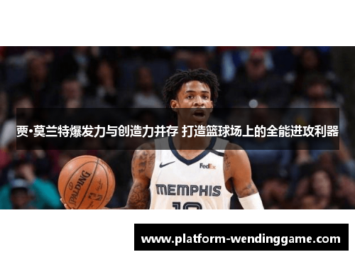 贾·莫兰特爆发力与创造力并存 打造篮球场上的全能进攻利器