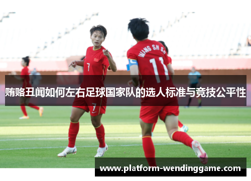 贿赂丑闻如何左右足球国家队的选人标准与竞技公平性