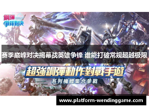 赛季巅峰对决揭幕战英雄争锋 谁能打破常规超越极限 赛季巅峰对决揭幕战英雄争锋 谁能打破常规超越极限