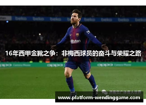 16年西甲金靴之争：非梅西球员的奋斗与荣耀之路