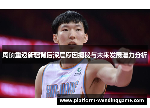 周琦重返新疆背后深层原因揭秘与未来发展潜力分析 周琦重返新疆背后深层原因揭秘与未来发展潜力分析