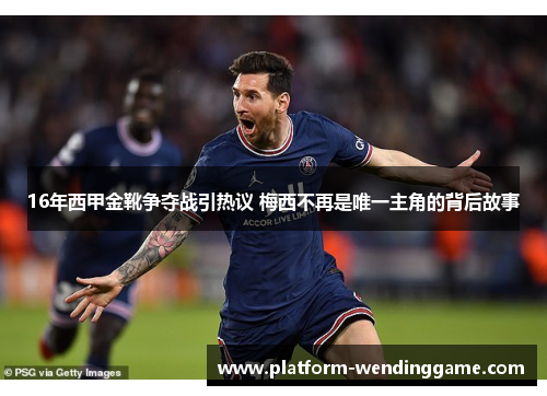 16年西甲金靴争夺战引热议 梅西不再是唯一主角的背后故事 16年西甲金靴争夺战引热议 梅西不再是唯一主角的背后故事