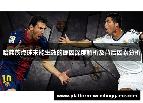 哈弗茨点球未能生效的原因深度解析及背后因素分析