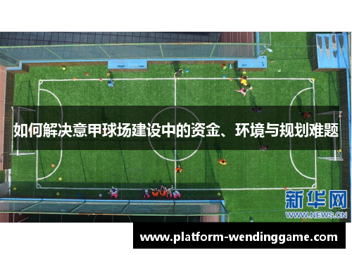 如何解决意甲球场建设中的资金、环境与规划难题 如何解决意甲球场建设中的资金、环境与规划难题