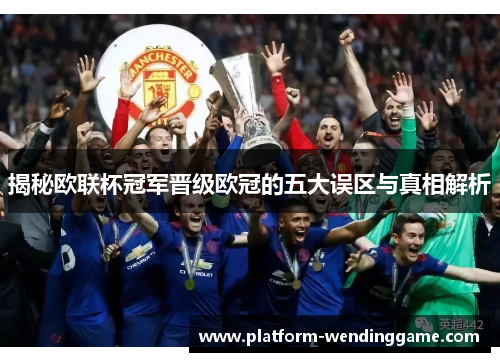 揭秘欧联杯冠军晋级欧冠的五大误区与真相解析 揭秘欧联杯冠军晋级欧冠的五大误区与真相解析