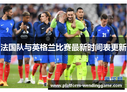 法国队与英格兰比赛最新时间表更新