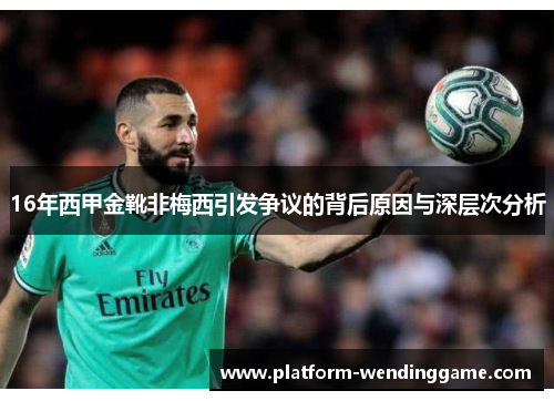16年西甲金靴非梅西引发争议的背后原因与深层次分析