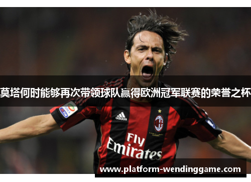 莫塔何时能够再次带领球队赢得欧洲冠军联赛的荣誉之杯