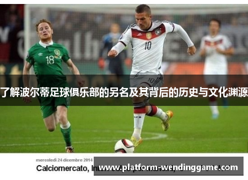 了解波尔蒂足球俱乐部的另名及其背后的历史与文化渊源 了解波尔蒂足球俱乐部的另名及其背后的历史与文化渊源