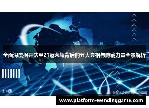 全面深度揭开法甲21冠荣耀背后的五大真相与隐藏力量全景解析 全面深度揭开法甲21冠荣耀背后的五大真相与隐藏力量全景解析
