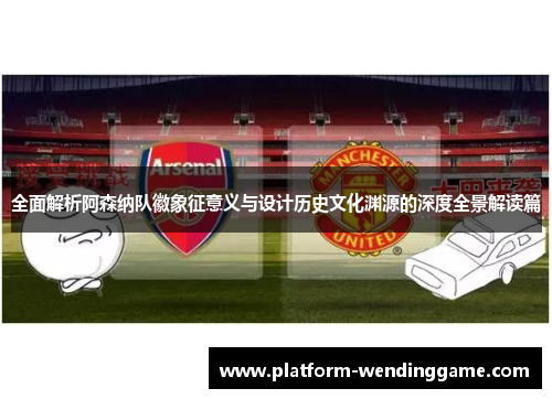全面解析阿森纳队徽象征意义与设计历史文化渊源的深度全景解读篇