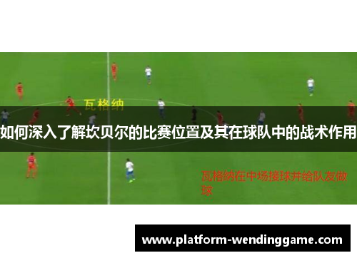 如何深入了解坎贝尔的比赛位置及其在球队中的战术作用